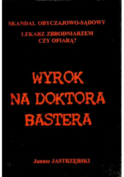 Skandal obyczajowo-sądowy lekarz zbrodniarzem czy ofiarą  wyrok na doktora Bastera