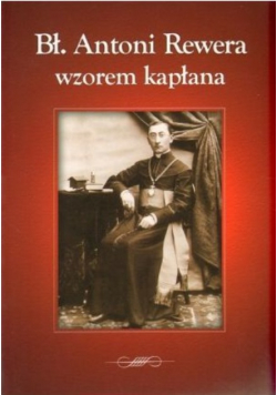 Bł. Antoni Rewera wzorem kapłana