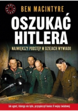 Oszukać Hitlera Największy podstęp w dziejach wywiadu