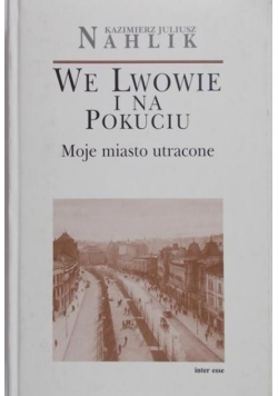 We Lwowie i na Pokuciu Moje miasto utracone