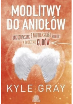 Modlitwy do aniołów Jak korzystać z niebiańskiej pomocy w tworzeniu cudów
