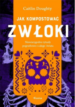 Jak kompostować zwłoki. Niewiarygodne rytuały pogrzebowe z całego świata