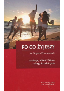 Po co żyjesz? nadzieja miłość i wiara drogą do pełni życia