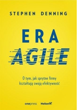 Era Agile O tym jak sprytne firmy kształtują  swoją efektywność