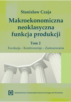 Makroekonomiczna neoklasyczna funkcja produkcji. Tom 2. Ewolucja – Kontrowersje – Zastosowania