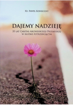 Dajemy nadzieję 35 lat Caritas Archidiecezji Przemyskiej w służbie potrzebującym