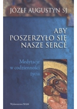Aby poszerzyło się nasze serce Medytacje w codzienności życia