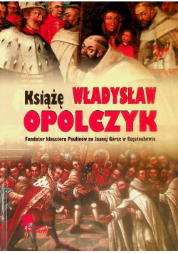 Książę Władysław Opolczyk Fundator klasztoru Paulinów na Jasnej Górze w Częstochowie
