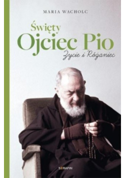 Święty Ojciec Pio. Życie i różaniec Maria Wacholc