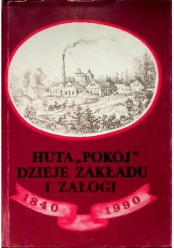 Huta ,,Pokój'' Dzieje zakładu i załogi 1840-1990