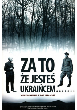Za to że jesteś Ukraińcem Wspomnienia z lat 1944 - 1947