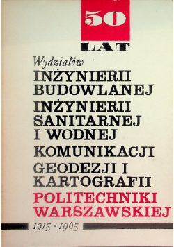 50 lat wydziałów inżynierii budowlanej inżynierii sanitarnej i wodnej komunikacji geodezji i kartografii Politechniki Warszawskiej