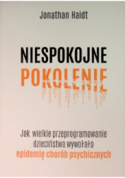 Niespokojne pokolenie. Jak wielkie przeprogramowanie dzieciństwa wywołało epidemie chorób psychicznych