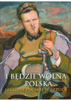 I będzie wolna Polska Legiony Polskie w sztuce