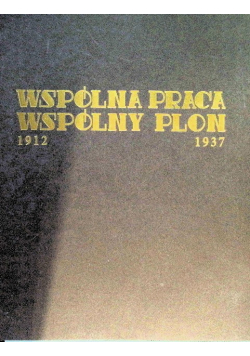 Wspólna praca wspólny plon 1912-1937