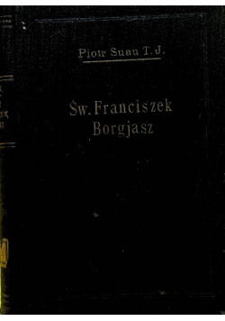 Św Franciszek Borgjasz trzeci generał towarzystwa Jezusowego jego Życie cnoty i chwały 1931 r.