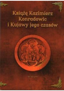 Książę Kazimierz Konradowic i Kujawy jego czasów
