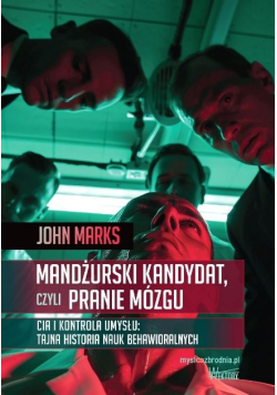 Mandżurski kandydat czyli Pranie mózgu CIA i kontrola umysłu : tajna historia nauk behawioralnych