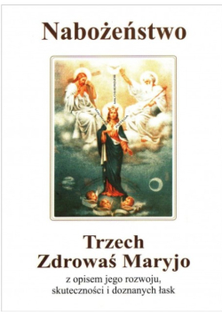 Nabożeństwo Trzech Zdrowaś Maryja z opisem jego rozwoju, skuteczności i doznanych łask