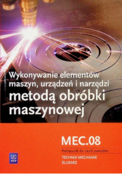 Wykonywanie elementów maszyn, urządzeń i narzędzi metodą obróbki maszynowej Kwalifikacja M.20.2 Podręcznik do nauki zawodu