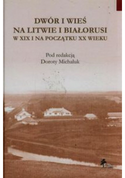 Dwór i wieś na Litwie i Białorusi w XIX i na początku XX wieku