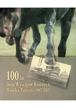 100 lat Toru Wyścigów Konnych Wrocław-Patrynice 1907-2007