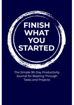 Finish what you started The simple 90-day productivity journal for blasting through tasks and projects
