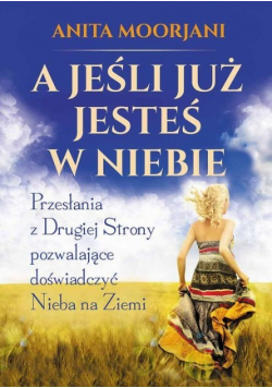 A jeśli już jesteś w Niebie Przesłania z Drugiej Strony pozwalające doświadczyć Nieba z Ziemi