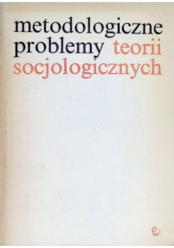 Metodologiczne problemy teorii socjologicznych