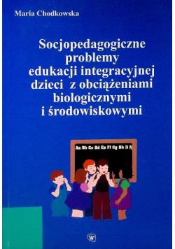 Socjopedagogiczne problemy edukacji integracyjnej dzieci z obciążeniami biologicznymi i środowiskowymi