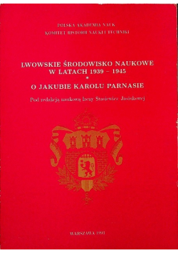Lwowskie środowisko naukowe w latach 1939 - 1945 O Jakubie Karolu Parnasie