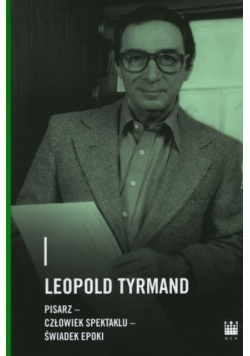 Leopold Tyrmand pisarz -  człowiek spektaklu - świadek epoki
