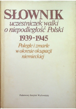 Słownik uczestniczek walki o niepodległość Polski 1939 - 1945 poległe i zmarłe w okresie okupacji niemieckiej