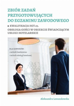 Zbiór zadań przygotowujących do egzaminu zawodowego. Kwalifikacja HGT.03. Obsługa gości w obiekcie świadczącym usługi hotelarskie