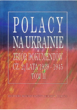 Polacy na Ukrainie zbiór dokumentów Część 2 lata 1939-1945 Tom II