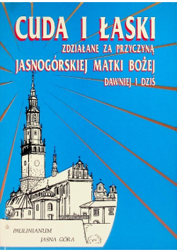 Cuda i łaski zdziałanie za przyczyną jasnogórskiej Matki Bożej dawniej i dziś
