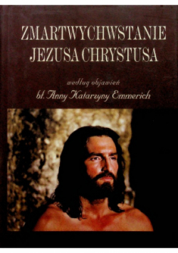 Zmartwychwstanie Jezusa Chrystusa według objawień bł. Anny Katarzyny Emmerich