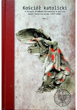 Kościół katolicki w Europie Środkowo - Wschodniej w obliczu dwóch totalitaryzmów 1917 - 1990 Tom I