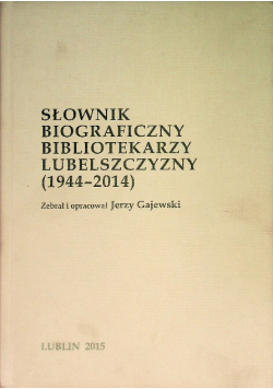 Słownik biograficzny bibliotekarzy lubelszczyzny ( 1944 - 2014 )