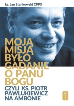 Moją misją było gadanie o Panu Bogu  czyli Ks. Piotr Pawlukiewicz na ambonie