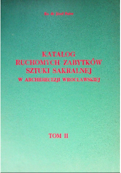 Katalog ruchomych zabytków sztuki sakralnej w Archidiecezji Wrocławskiej Tom II